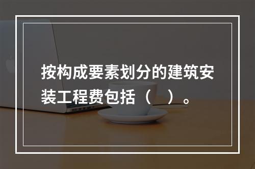 按构成要素划分的建筑安装工程费包括（　）。