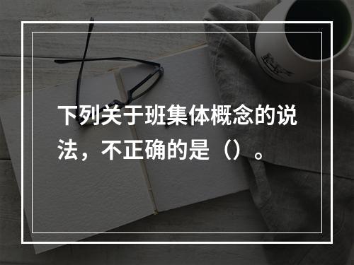 下列关于班集体概念的说法，不正确的是（）。