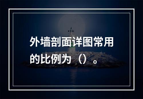 外墙剖面详图常用的比例为（）。