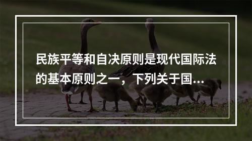 民族平等和自决原则是现代国际法的基本原则之一，下列关于国际法