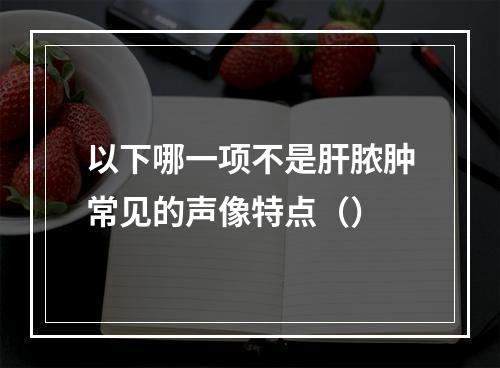 以下哪一项不是肝脓肿常见的声像特点（）