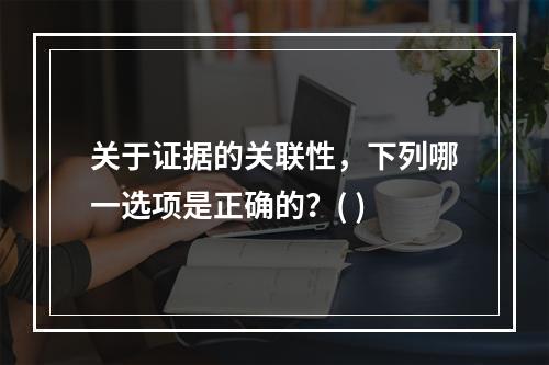 关于证据的关联性，下列哪一选项是正确的？( )