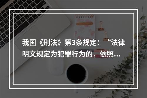 我国《刑法》第3条规定：“法律明文规定为犯罪行为的，依照法律