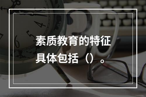 素质教育的特征具体包括（）。