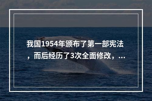 我国1954年颁布了第一部宪法，而后经历了3次全面修改，和数