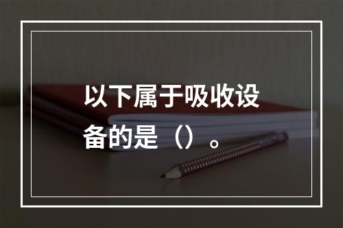 以下属于吸收设备的是（）。