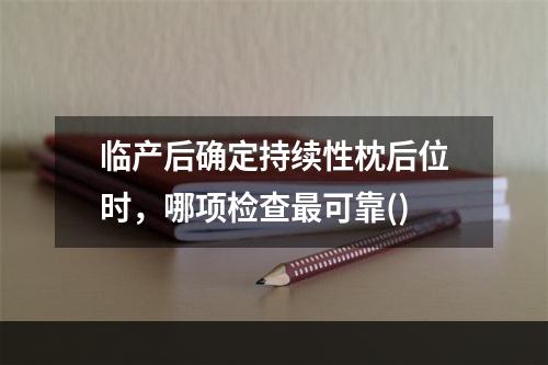 临产后确定持续性枕后位时，哪项检查最可靠()