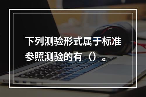 下列测验形式属于标准参照测验的有（）。