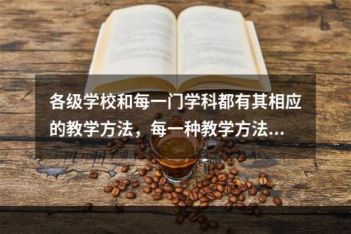 各级学校和每一门学科都有其相应的教学方法，每一种教学方法都有