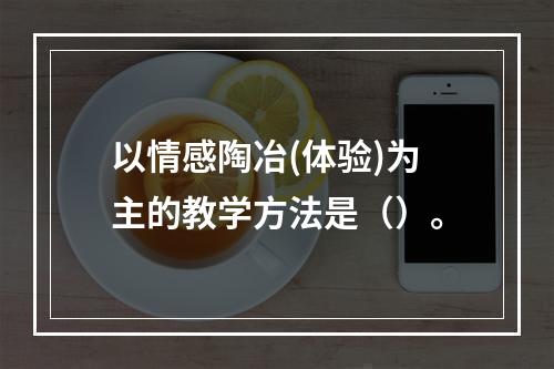 以情感陶冶(体验)为主的教学方法是（）。