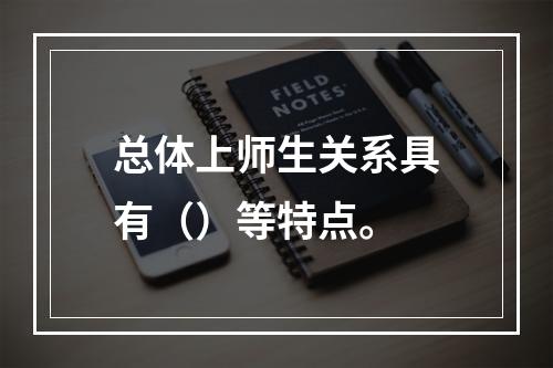 总体上师生关系具有（）等特点。