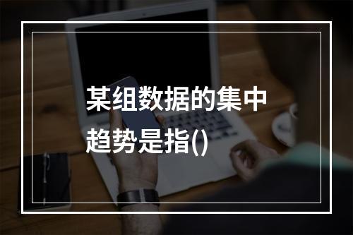 某组数据的集中趋势是指()