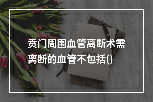 贲门周围血管离断术需离断的血管不包括()