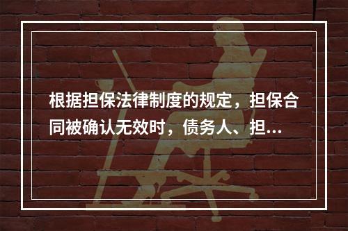 根据担保法律制度的规定，担保合同被确认无效时，债务人、担保人