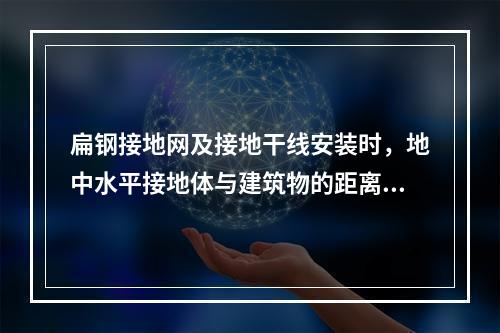 扁钢接地网及接地干线安装时，地中水平接地体与建筑物的距离不宜