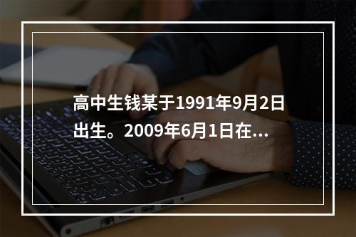 高中生钱某于1991年9月2日出生。2009年6月1日在校将