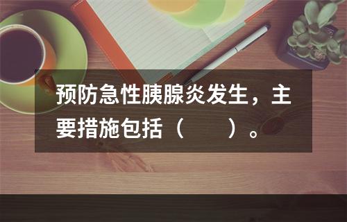 预防急性胰腺炎发生，主要措施包括（　　）。