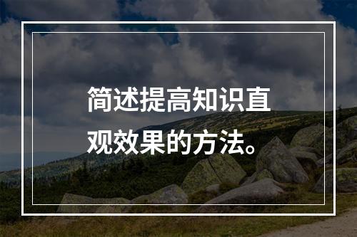 简述提高知识直观效果的方法。