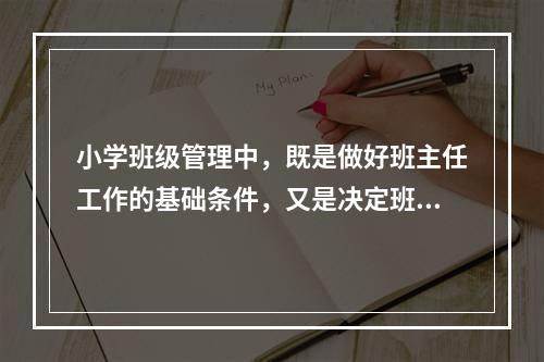 小学班级管理中，既是做好班主任工作的基础条件，又是决定班主任