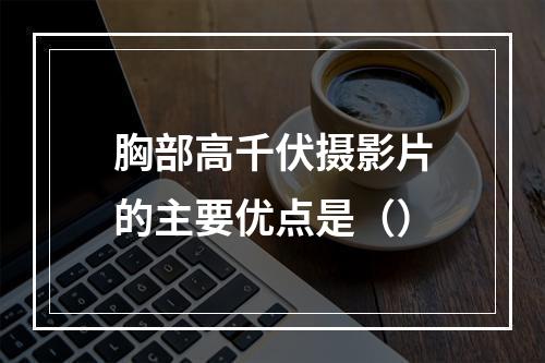 胸部高千伏摄影片的主要优点是（）