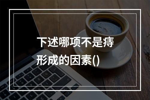 下述哪项不是痔形成的因素()