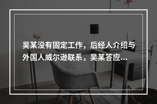 吴某没有固定工作，后经人介绍与外国人威尔逊联系，吴某答应以获