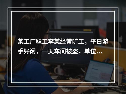 某工厂职工李某经常旷工，平日游手好闲，一天车间被盗，单位领导