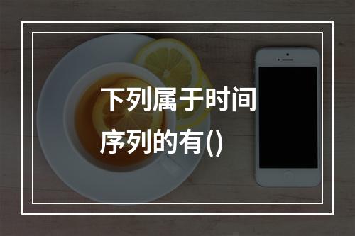 下列属于时间序列的有()