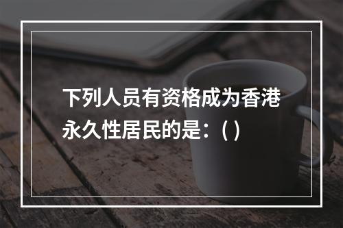 下列人员有资格成为香港永久性居民的是：( )