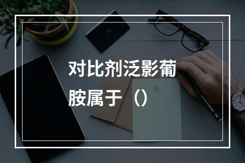 对比剂泛影葡胺属于（）