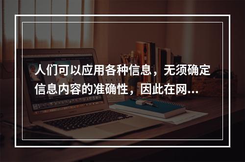 人们可以应用各种信息，无须确定信息内容的准确性，因此在网络上