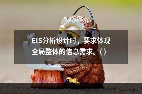 EIS分析设计时，要求体现全局整体的信息需求。( )