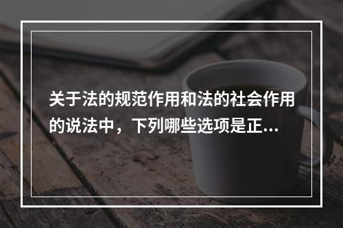 关于法的规范作用和法的社会作用的说法中，下列哪些选项是正确的