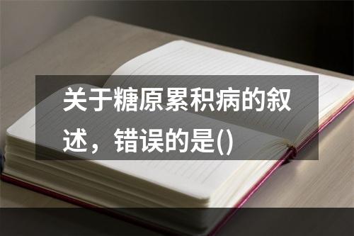 关于糖原累积病的叙述，错误的是()