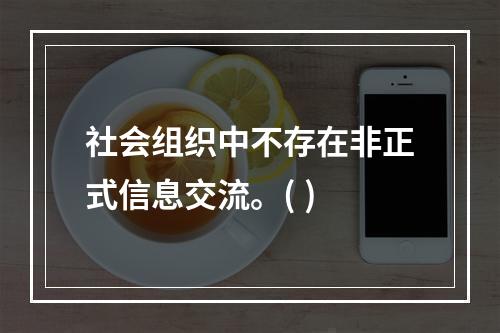 社会组织中不存在非正式信息交流。( )