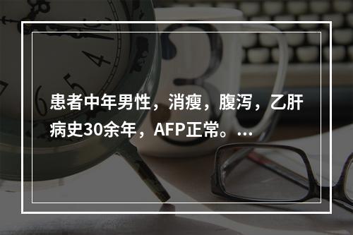 患者中年男性，消瘦，腹泻，乙肝病史30余年，AFP正常。●靠