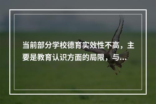 当前部分学校德育实效性不高，主要是教育认识方面的局限，与德育