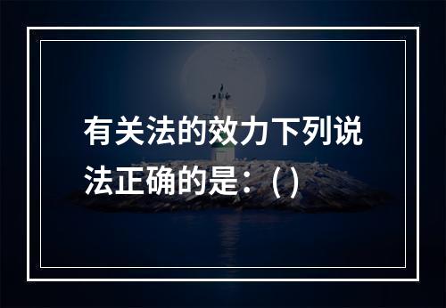 有关法的效力下列说法正确的是：( )