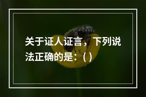 关于证人证言，下列说法正确的是：( )