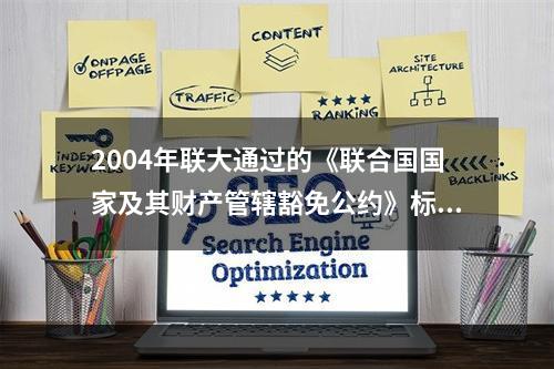 2004年联大通过的《联合国国家及其财产管辖豁免公约》标志着