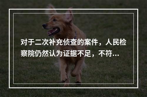 对于二次补充侦查的案件，人民检察院仍然认为证据不足，不符合起