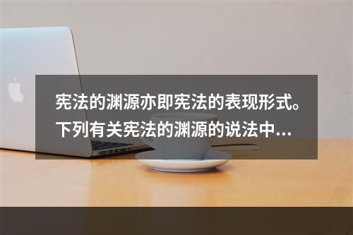 宪法的渊源亦即宪法的表现形式。下列有关宪法的渊源的说法中，错