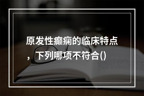 原发性癫痫的临床特点，下列哪项不符合()