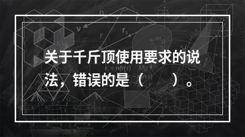 关于千斤顶使用要求的说法，错误的是（  ）。