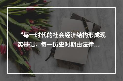 “每一时代的社会经济结构形成现实基础，每一历史时期由法律设施