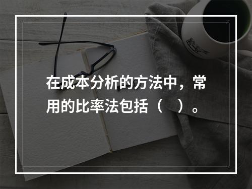 在成本分析的方法中，常用的比率法包括（　）。