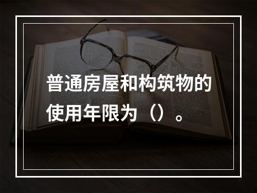 普通房屋和构筑物的使用年限为（）。