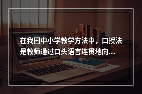 在我国中小学教学方法中，口授法是教师通过口头语言连贯地向学生