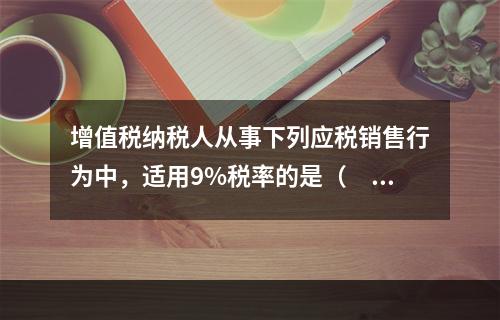 增值税纳税人从事下列应税销售行为中，适用9%税率的是（　）。