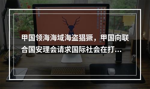 甲国领海海域海盗猖獗，甲国向联合国安理会请求国际社会在打击海